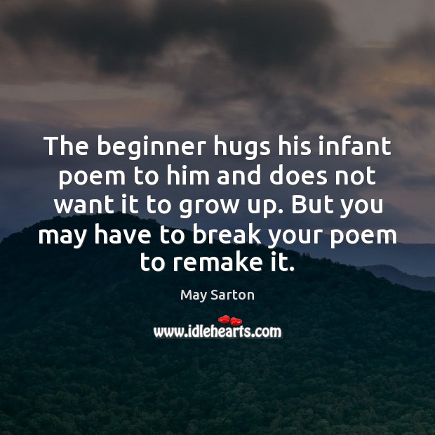The beginner hugs his infant poem to him and does not want May Sarton Picture Quote