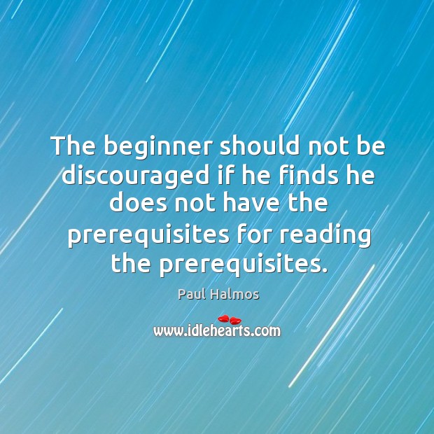 The beginner should not be discouraged if he finds he does not Paul Halmos Picture Quote
