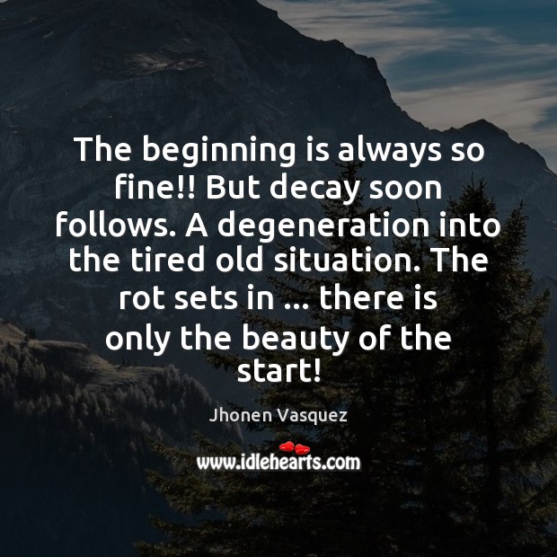 The beginning is always so fine!! But decay soon follows. A degeneration Jhonen Vasquez Picture Quote
