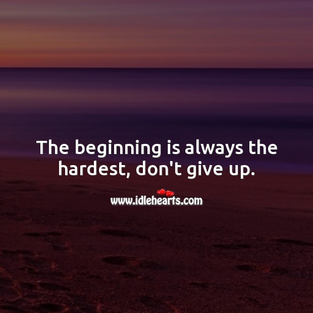 The beginning is always the hardest, don’t give up. Don’t Give Up Quotes Image