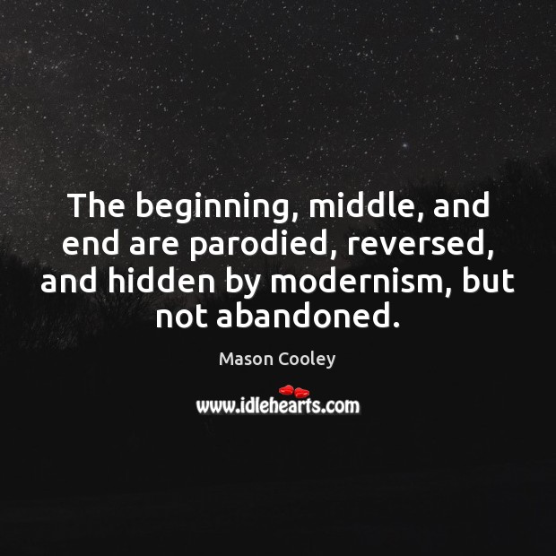 The beginning, middle, and end are parodied, reversed, and hidden by modernism, Mason Cooley Picture Quote