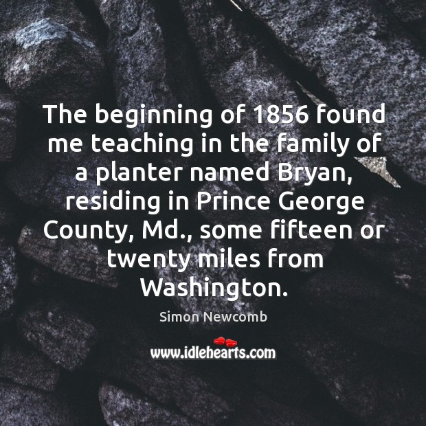 The beginning of 1856 found me teaching in the family of a planter named bryan Simon Newcomb Picture Quote