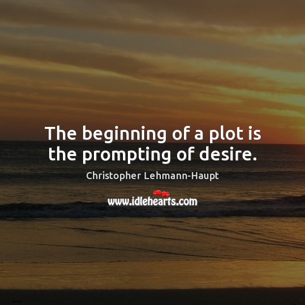 The beginning of a plot is the prompting of desire. Christopher Lehmann-Haupt Picture Quote