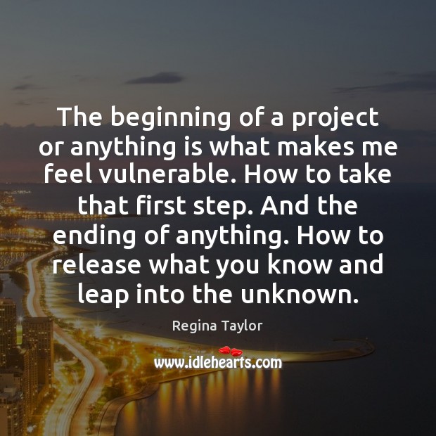 The beginning of a project or anything is what makes me feel Regina Taylor Picture Quote
