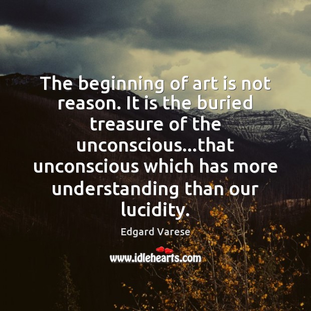 The beginning of art is not reason. It is the buried treasure Edgard Varese Picture Quote