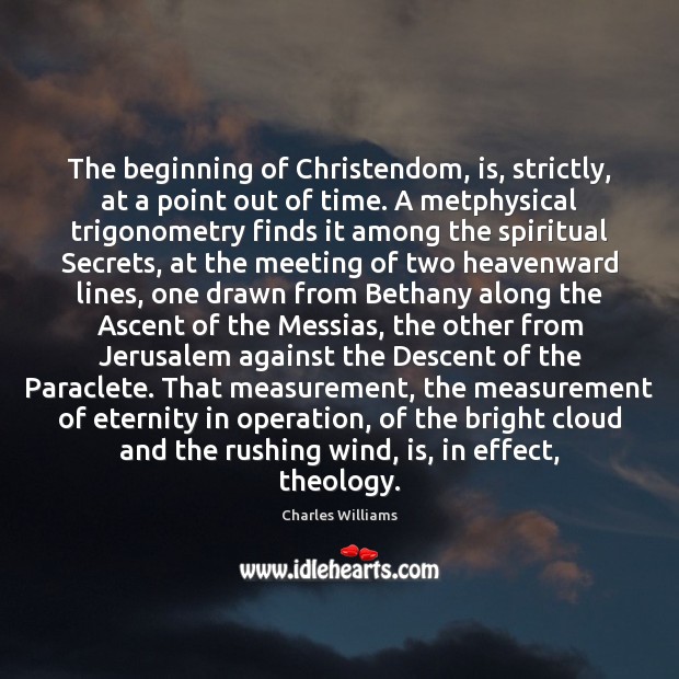 The beginning of Christendom, is, strictly, at a point out of time. Charles Williams Picture Quote