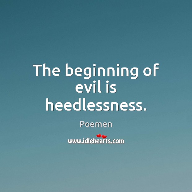 The beginning of evil is heedlessness. Image
