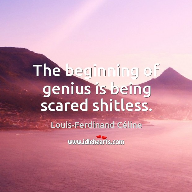 The beginning of genius is being scared shitless. Louis-Ferdinand Céline Picture Quote