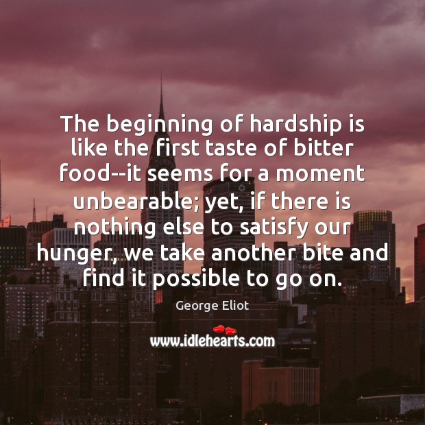 The beginning of hardship is like the first taste of bitter food–it George Eliot Picture Quote