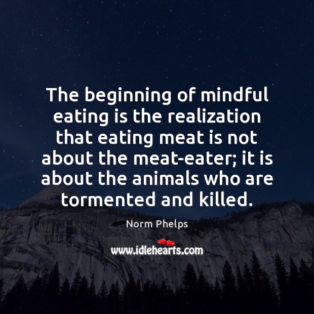The beginning of mindful eating is the realization that eating meat is Norm Phelps Picture Quote