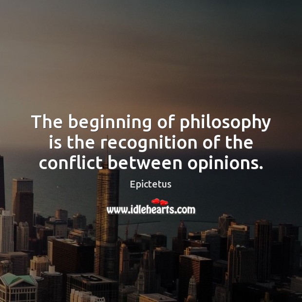 The beginning of philosophy is the recognition of the conflict between opinions. Epictetus Picture Quote