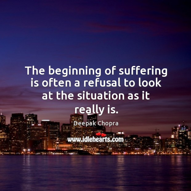 The beginning of suffering is often a refusal to look at the situation as it really is. Image
