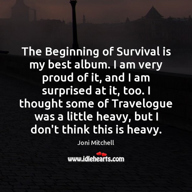 The Beginning of Survival is my best album. I am very proud Joni Mitchell Picture Quote