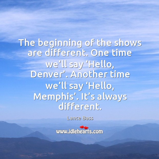 The beginning of the shows are different. One time we’ll say ‘hello, denver’. Lance Bass Picture Quote