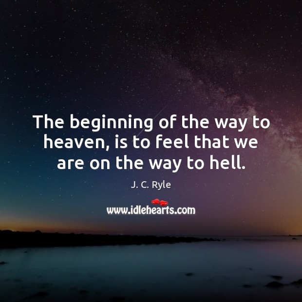 The beginning of the way to heaven, is to feel that we are on the way to hell. J. C. Ryle Picture Quote