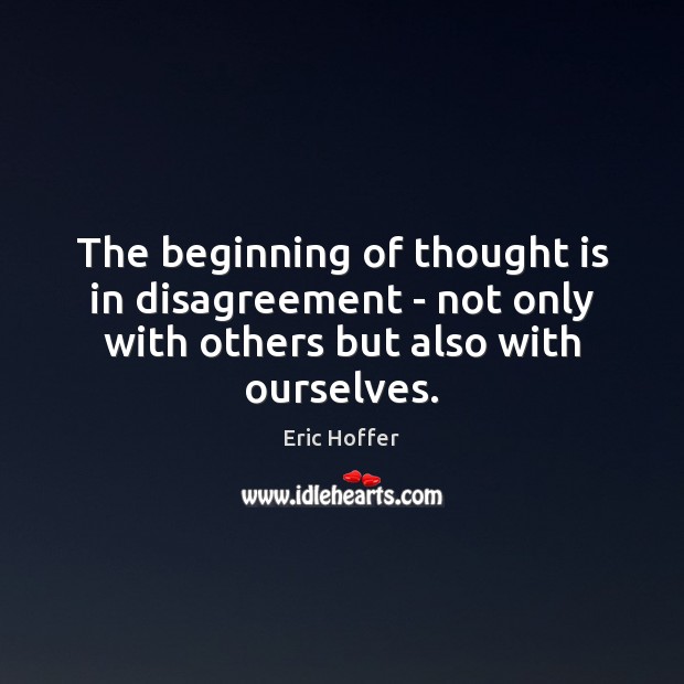 The beginning of thought is in disagreement – not only with others Eric Hoffer Picture Quote