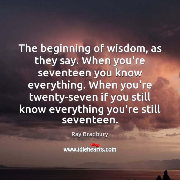 The beginning of wisdom, as they say. When you’re seventeen you know Ray Bradbury Picture Quote