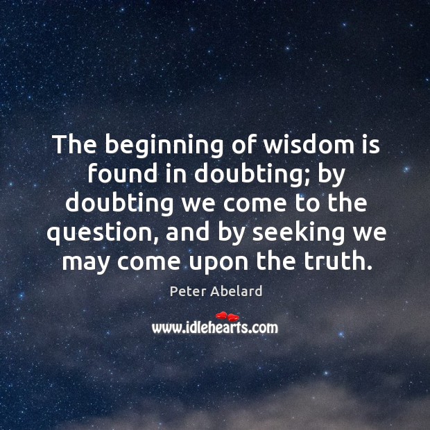 The beginning of wisdom is found in doubting; by doubting we come to the question Image
