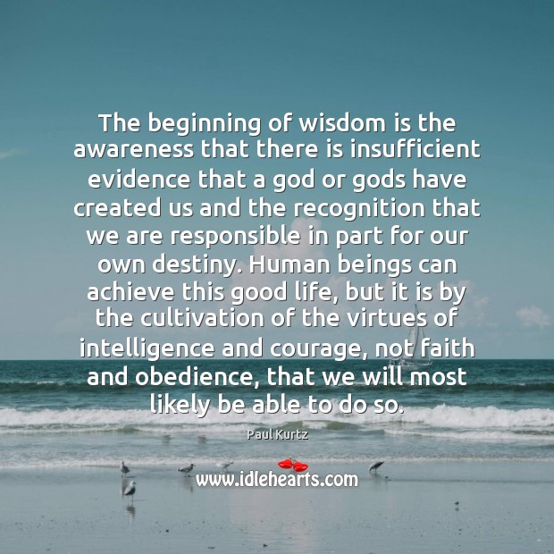 The beginning of wisdom is the awareness that there is insufficient evidence Paul Kurtz Picture Quote