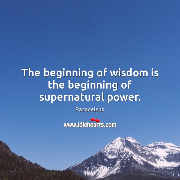 The beginning of wisdom is the beginning of supernatural power. Paracelsus Picture Quote