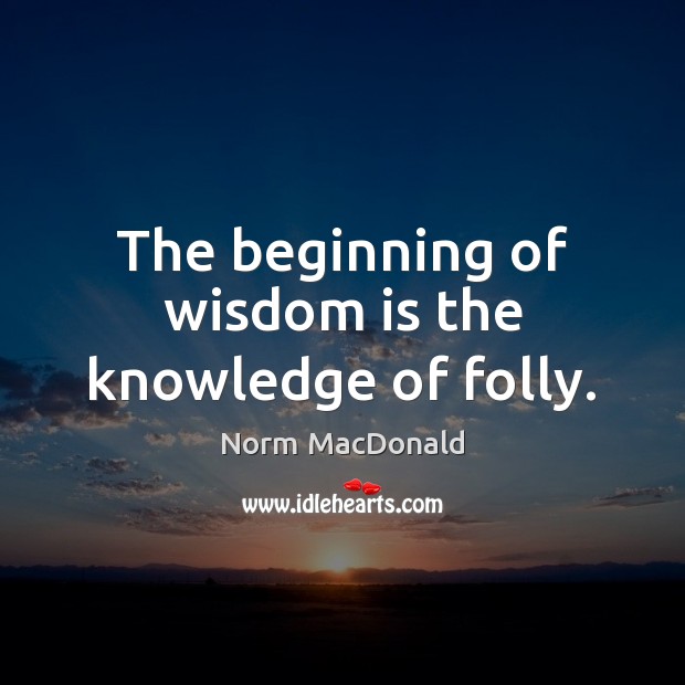 The beginning of wisdom is the knowledge of folly. Norm MacDonald Picture Quote