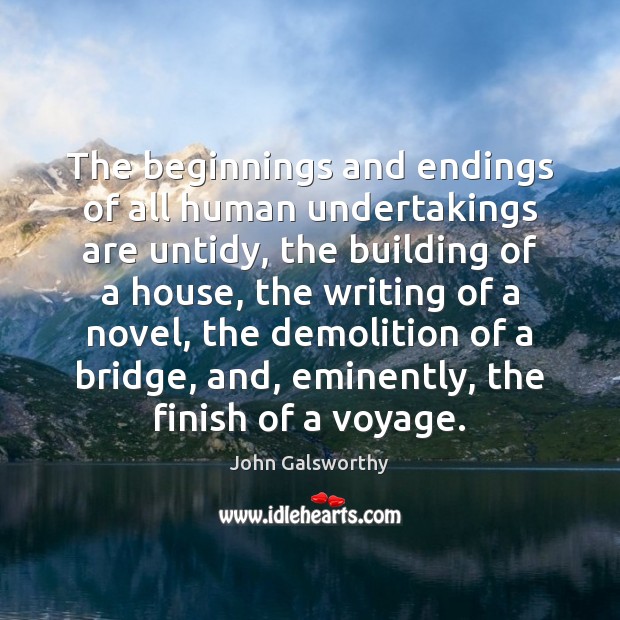 The beginnings and endings of all human undertakings are untidy, the building John Galsworthy Picture Quote