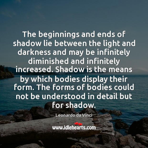 The beginnings and ends of shadow lie between the light and darkness Leonardo da Vinci Picture Quote