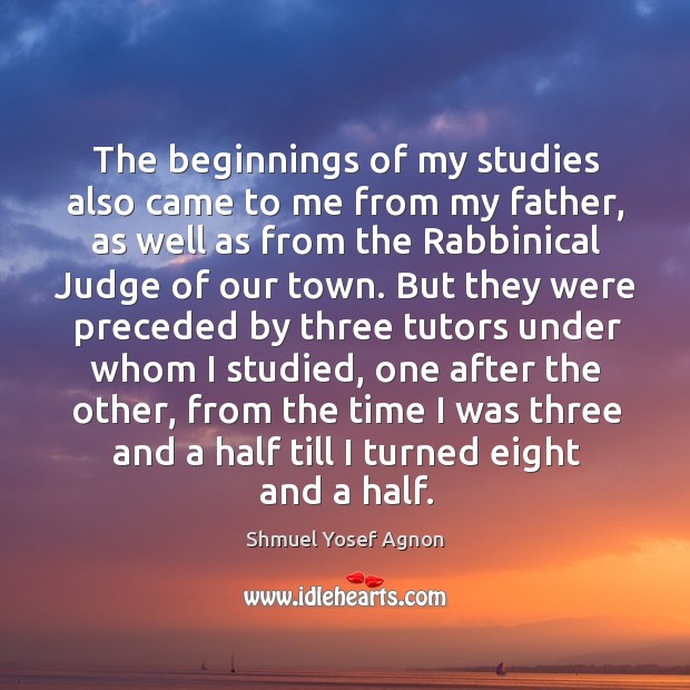 The beginnings of my studies also came to me from my father Shmuel Yosef Agnon Picture Quote