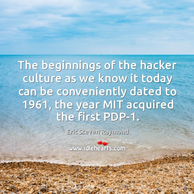 The beginnings of the hacker culture as we know it today can be conveniently Eric Steven Raymond Picture Quote
