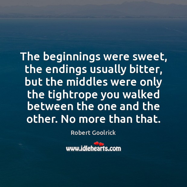 The beginnings were sweet, the endings usually bitter, but the middles were Robert Goolrick Picture Quote