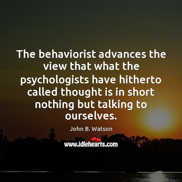 The behaviorist advances the view that what the psychologists have hitherto called 
