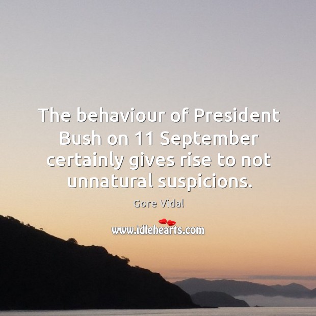 The behaviour of president bush on 11 september certainly gives rise to not unnatural suspicions. Gore Vidal Picture Quote