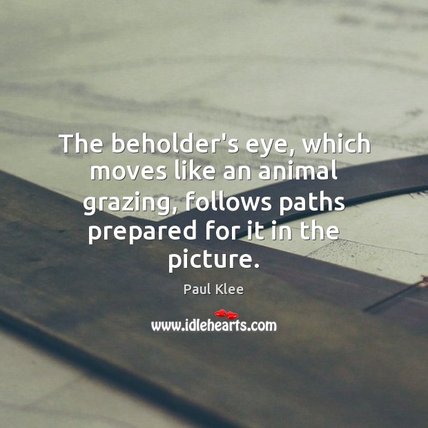 The beholder’s eye, which moves like an animal grazing, follows paths prepared 
