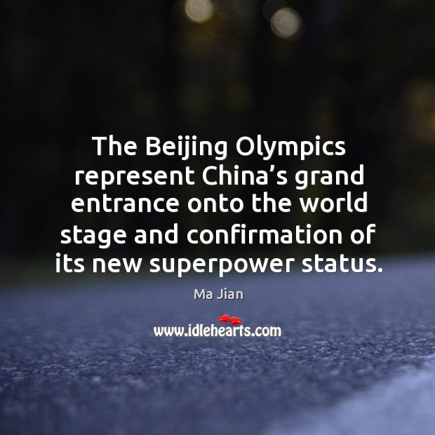 The beijing olympics represent china’s grand entrance onto the world stage and confirmation of its new superpower status. Ma Jian Picture Quote