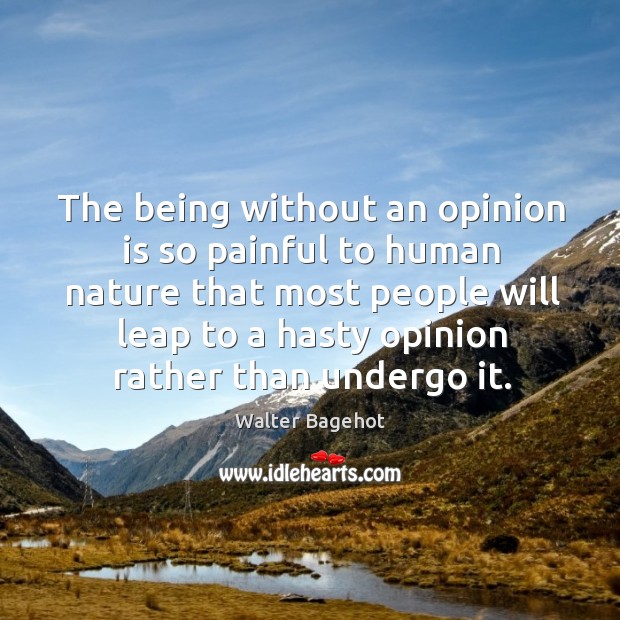The being without an opinion is so painful to human nature that most people will leap Walter Bagehot Picture Quote
