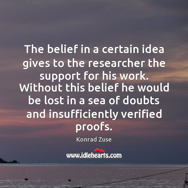 The belief in a certain idea gives to the researcher the support Konrad Zuse Picture Quote