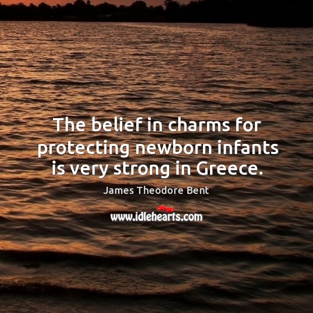 The belief in charms for protecting newborn infants is very strong in greece. James Theodore Bent Picture Quote