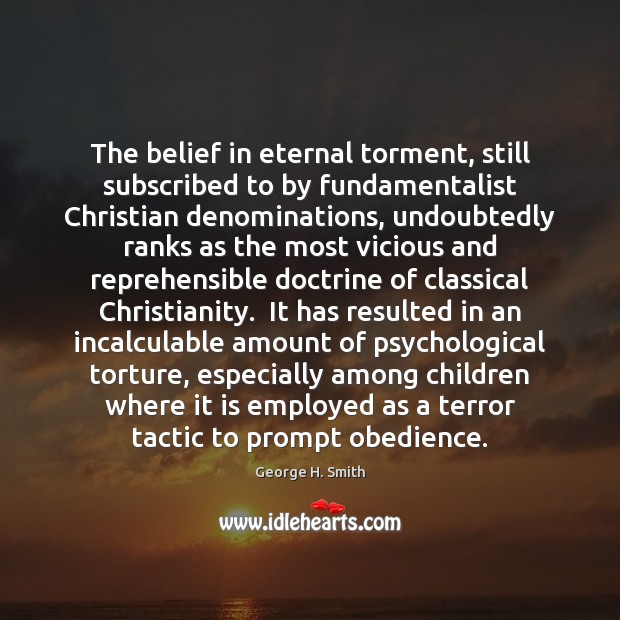 The belief in eternal torment, still subscribed to by fundamentalist Christian denominations, George H. Smith Picture Quote