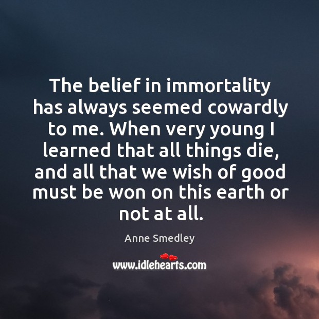 The belief in immortality has always seemed cowardly to me. Anne Smedley Picture Quote