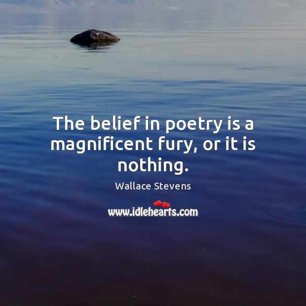 The belief in poetry is a magnificent fury, or it is nothing. Wallace Stevens Picture Quote