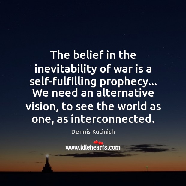 The belief in the inevitability of war is a self-fulfilling prophecy… We Dennis Kucinich Picture Quote