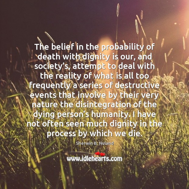 The belief in the probability of death with dignity is our, and Humanity Quotes Image