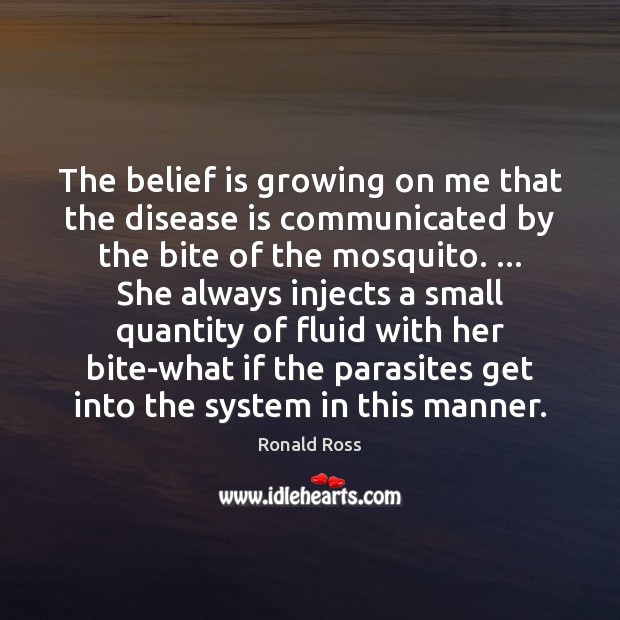 The belief is growing on me that the disease is communicated by Ronald Ross Picture Quote