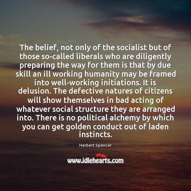 The belief, not only of the socialist but of those so-called liberals Herbert Spencer Picture Quote