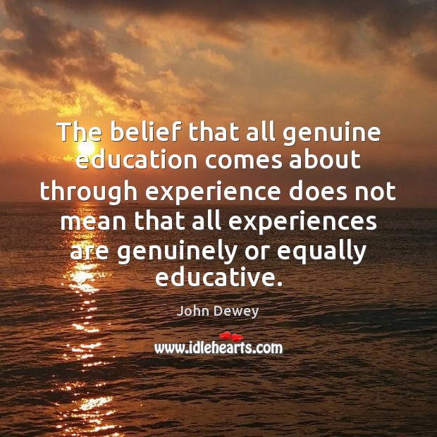 The belief that all genuine education comes about through experience does not John Dewey Picture Quote