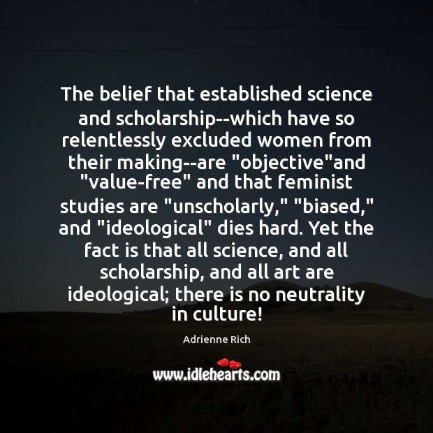 The belief that established science and scholarship–which have so relentlessly excluded women 