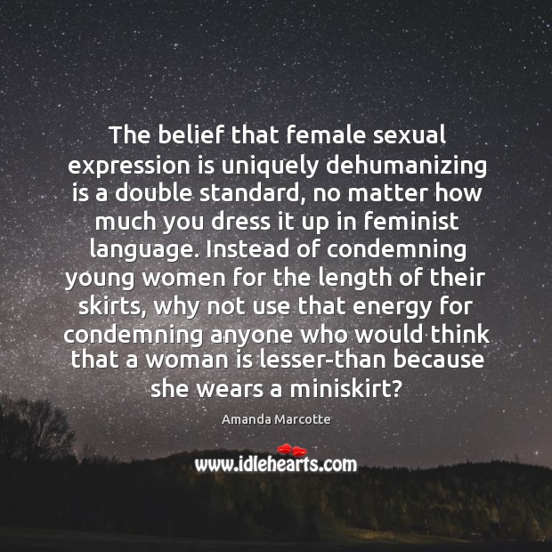 The belief that female sexual expression is uniquely dehumanizing is a double Amanda Marcotte Picture Quote