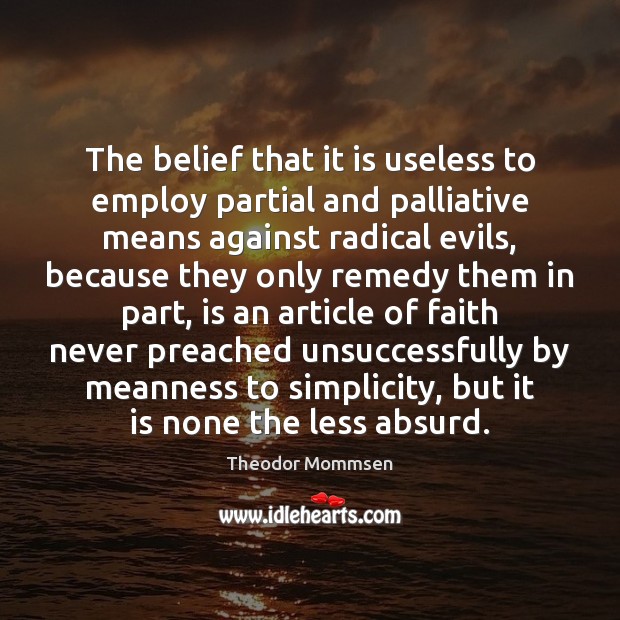The belief that it is useless to employ partial and palliative means Theodor Mommsen Picture Quote