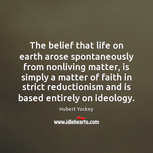 The belief that life on earth arose spontaneously from nonliving matter, is Hubert Yockey Picture Quote