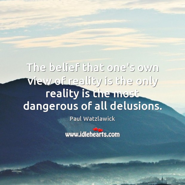 The belief that one’s own view of reality is the only reality Paul Watzlawick Picture Quote